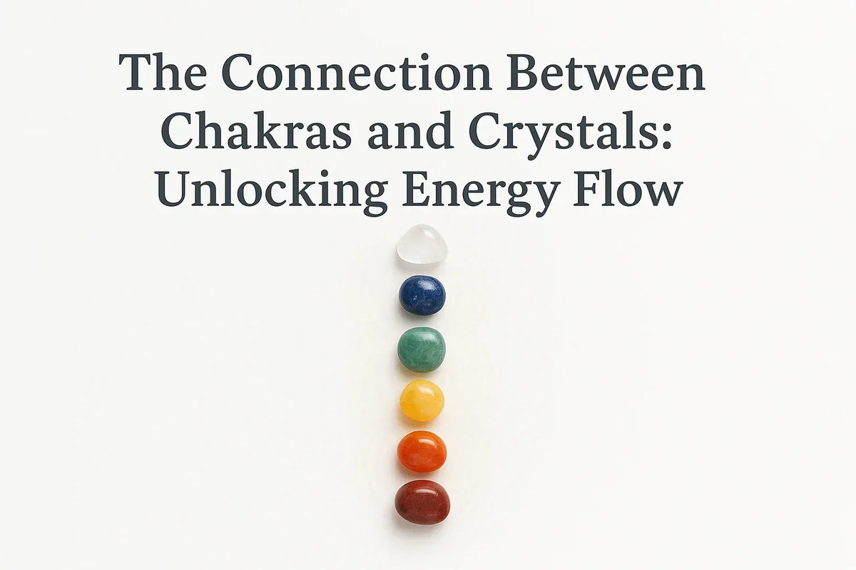 The Connection Between Chakras and Crystals: Unlocking Energy Flow